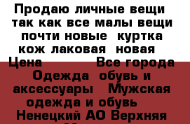 Продаю личные вещи, так как все малы,вещи почти новые, куртка кож.лаковая (новая › Цена ­ 5 000 - Все города Одежда, обувь и аксессуары » Мужская одежда и обувь   . Ненецкий АО,Верхняя Мгла д.